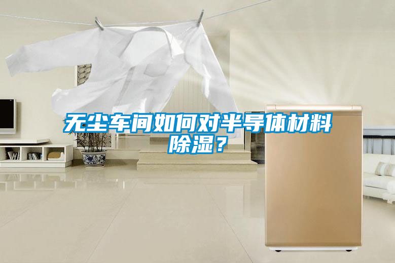 無(wú)塵車(chē)間如何對半導體材料除濕？