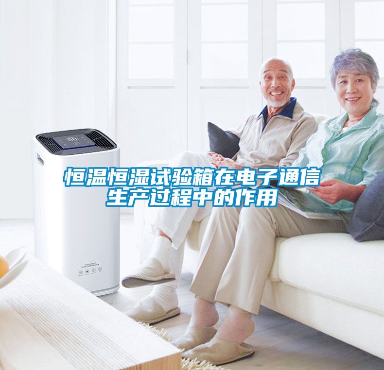 恒溫恒濕試驗箱在電子通信生產(chǎn)過(guò)程中的作用