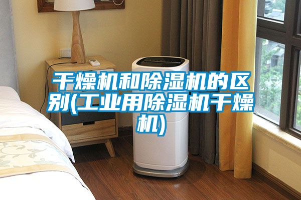 干燥機和除濕機的區別(工業(yè)用除濕機干燥機)