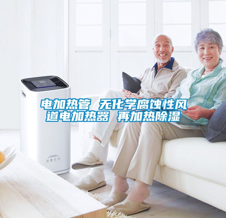 電加熱管 無化學(xué)腐蝕性風道電加熱器 再加熱除濕