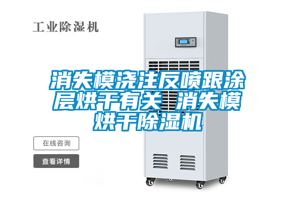 消失模澆注反噴跟涂層烘干有關(guān) 消失模烘干除濕機