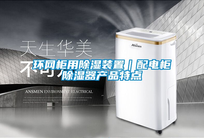 環(huán)網(wǎng)柜用除濕裝置｜配電柜除濕器產(chǎn)品特點