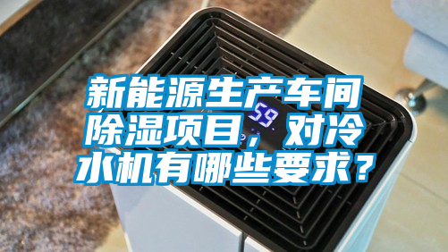 新能源生產(chǎn)車(chē)間除濕項目，對冷水機有哪些要求？