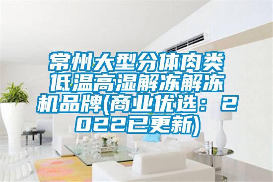 常州大型分體肉類(lèi)低溫高濕解凍解凍機(jī)品牌(商業(yè)優(yōu)選：2022已更新)