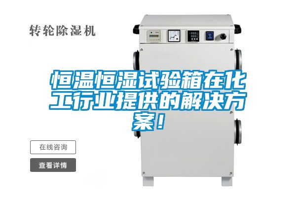 恒溫恒濕試驗箱在化工行業(yè)提供的解決方案！