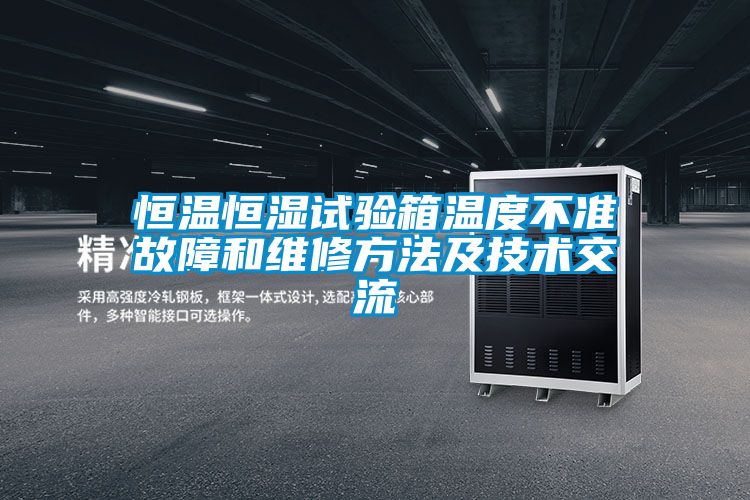 恒溫恒濕試驗箱溫度不準故障和維修方法及技術(shù)交流