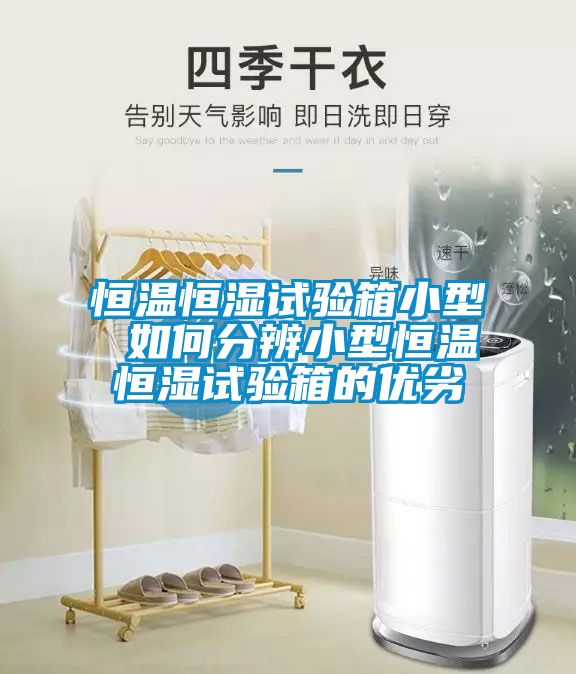 恒溫恒濕試驗箱小型 如何分辨小型恒溫恒濕試驗箱的優(yōu)劣
