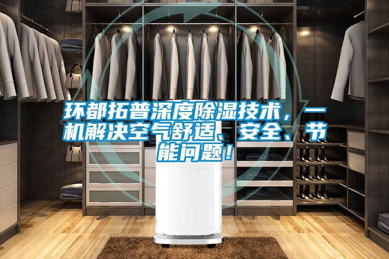 環(huán)都拓普深度除濕技術(shù)，一機(jī)解決空氣舒適、安全、節(jié)能問題！
