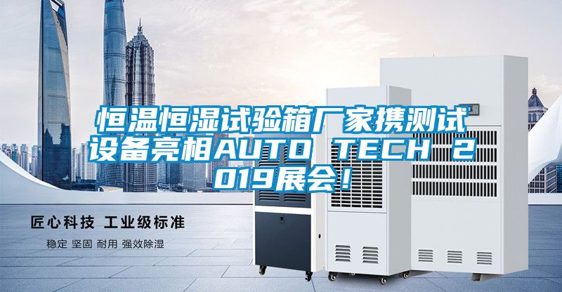 恒溫恒濕試驗箱廠(chǎng)家攜測試設備亮相AUTO TECH 2019展會(huì )！