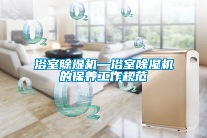 浴室除濕機—浴室除濕機的保養工作規范
