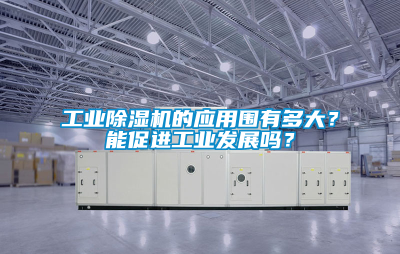 工業(yè)除濕機的應用圍有多大？能促進工業(yè)發(fā)展嗎？