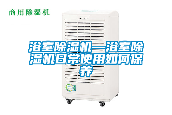 浴室除濕機(jī)—浴室除濕機(jī)日常使用如何保養(yǎng)