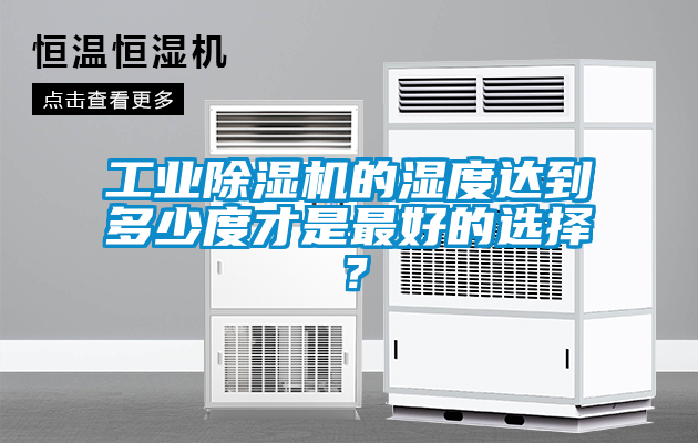 工業(yè)除濕機(jī)的濕度達(dá)到多少度才是最好的選擇？