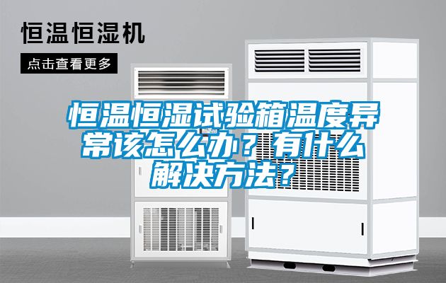 恒溫恒濕試驗箱溫度異常該怎么辦？有什么解決方法？