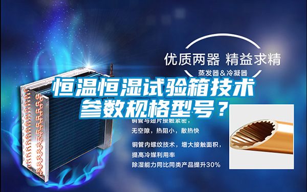 恒溫恒濕試驗箱技術(shù)參數規格型號？