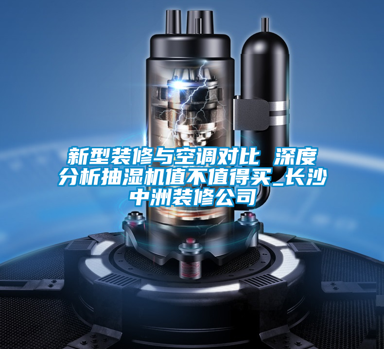 新型裝修與空調(diào)對(duì)比 深度分析抽濕機(jī)值不值得買_長(zhǎng)沙中洲裝修公司