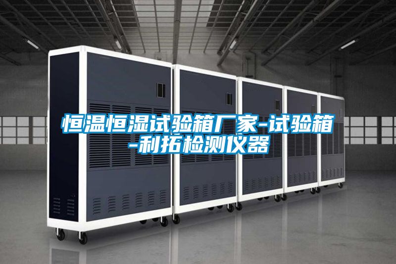恒溫恒濕試驗(yàn)箱廠家-試驗(yàn)箱-利拓檢測(cè)儀器