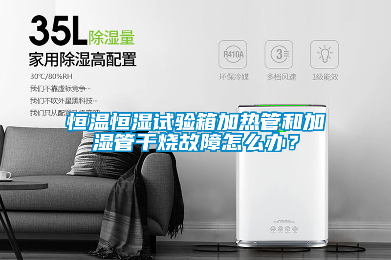 恒溫恒濕試驗箱加熱管和加濕管干燒故障怎么辦？