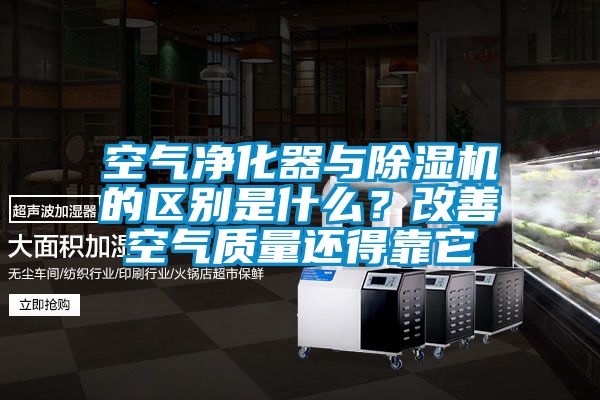 空氣凈化器與除濕機的區別是什么？改善空氣質(zhì)量還得靠它