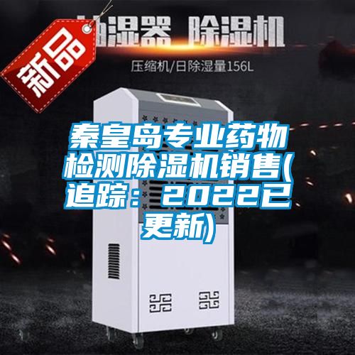 秦皇島專業(yè)藥物檢測(cè)除濕機(jī)銷售(追蹤：2022已更新)