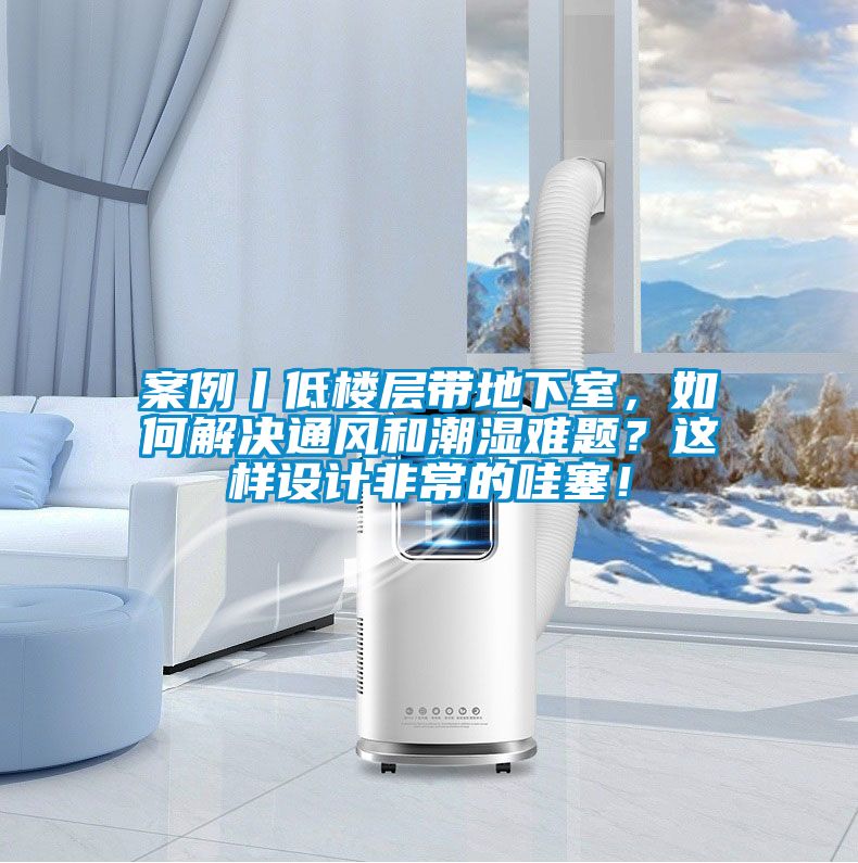 案例丨低樓層帶地下室，如何解決通風(fēng)和潮濕難題？這樣設計非常的哇塞！