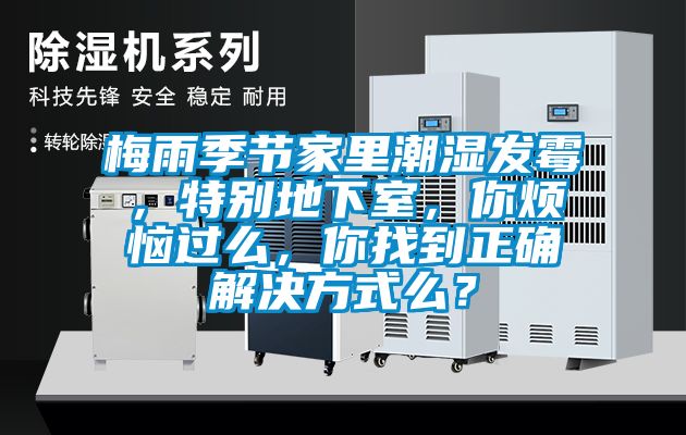 梅雨季節家里潮濕發(fā)霉，特別地下室，你煩惱過(guò)么，你找到正確解決方式么？