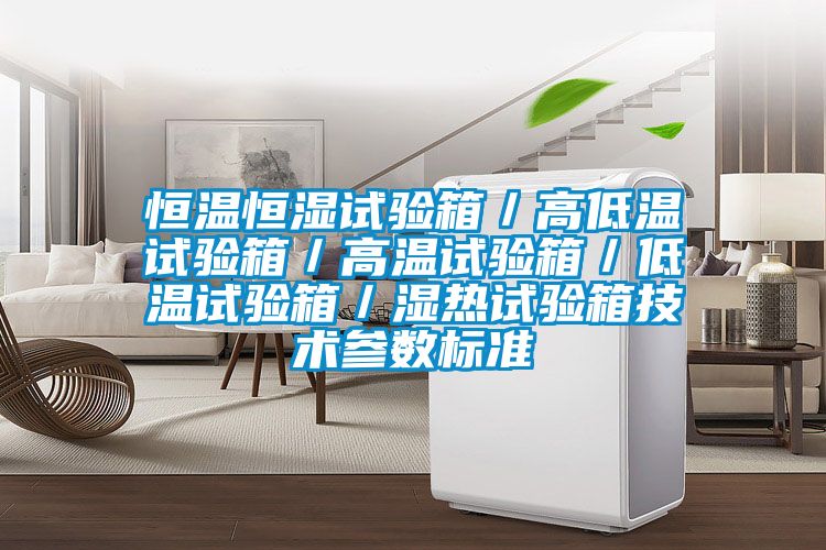 恒溫恒濕試驗箱／高低溫試驗箱／高溫試驗箱／低溫試驗箱／濕熱試驗箱技術(shù)參數標準