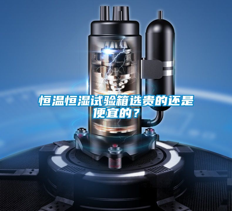恒溫恒濕試驗箱選貴的還是便宜的？