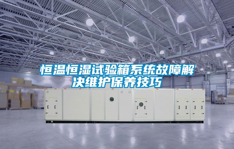 恒溫恒濕試驗箱系統故障解決維護保養技巧