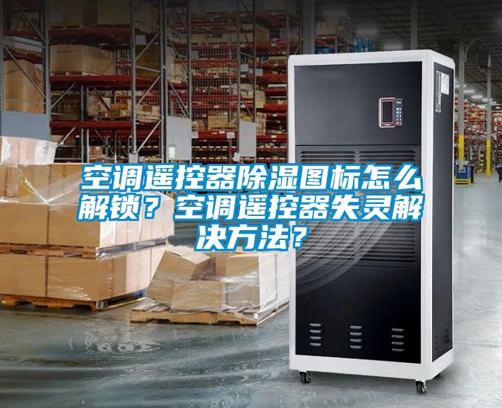 空調(diào)遙控器除濕圖標(biāo)怎么解鎖？空調(diào)遙控器失靈解決方法？