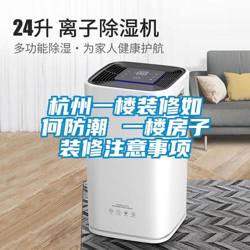 杭州一樓裝修如何防潮 一樓房子裝修注意事項(xiàng)