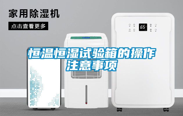 恒溫恒濕試驗箱的操作注意事項