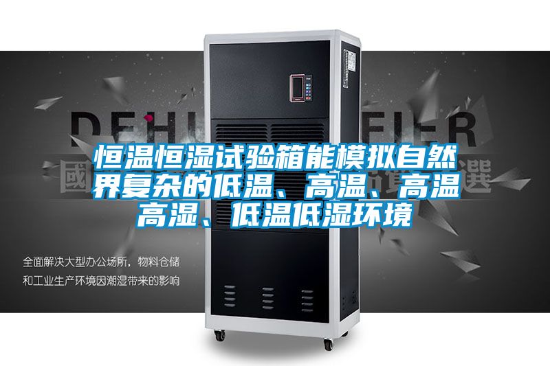 恒溫恒濕試驗箱能模擬自然界復雜的低溫、高溫、高溫高濕、低溫低濕環(huán)境