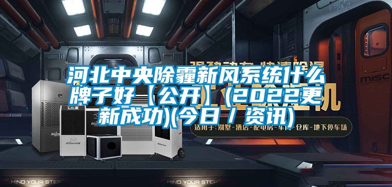 河北中央除霾新風(fēng)系統什么牌子好【公開(kāi)】(2022更新成功)(今日／資訊)