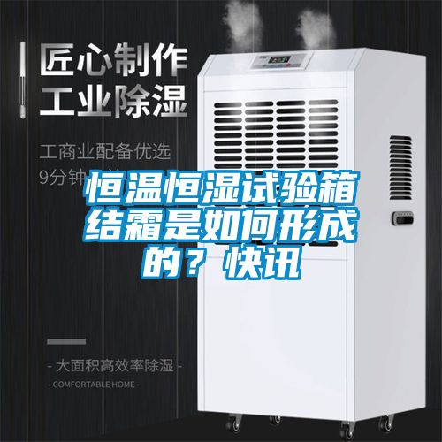 恒溫恒濕試驗箱結霜是如何形成的？快訊
