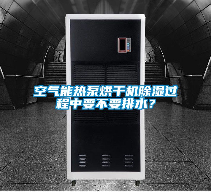 空氣能熱泵烘干機除濕過(guò)程中要不要排水？