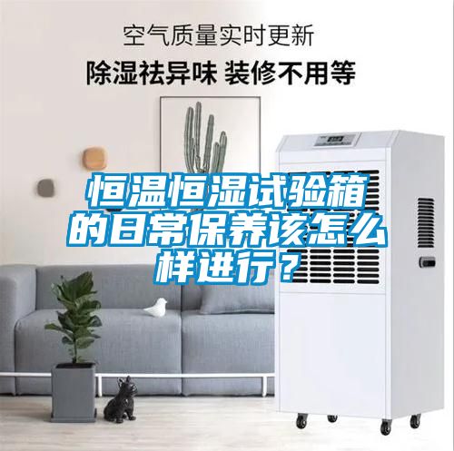 恒溫恒濕試驗箱的日常保養該怎么樣進(jìn)行？