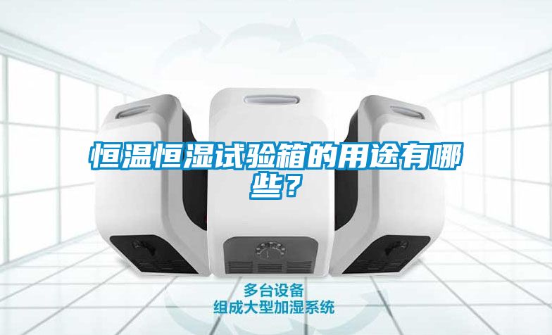 恒溫恒濕試驗箱的用途有哪些？