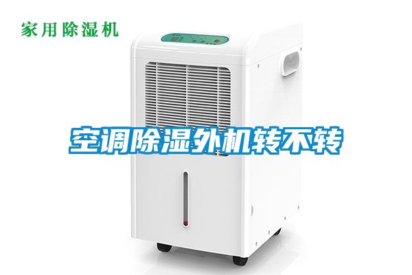 空調(diào)除濕外機(jī)轉(zhuǎn)不轉(zhuǎn)