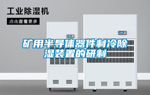 礦用半導(dǎo)體器件制冷除濕裝置的研制