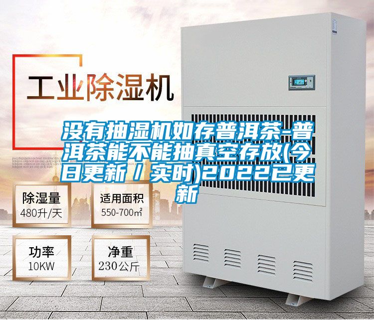 沒(méi)有抽濕機如存普洱茶-普洱茶能不能抽真空存放(今日更新／實(shí)時(shí))2022已更新