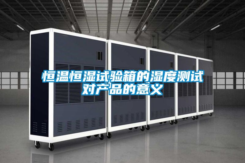 恒溫恒濕試驗箱的濕度測試對產(chǎn)品的意義