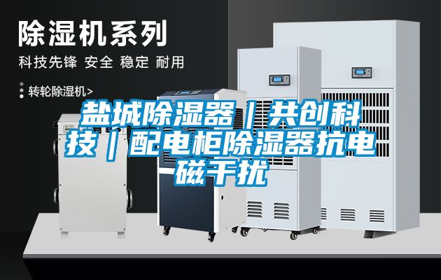 鹽城除濕器｜共創(chuàng)科技｜配電柜除濕器抗電磁干擾
