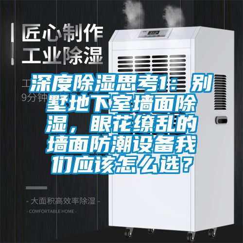深度除濕思考1：別墅地下室墻面除濕，眼花繚亂的墻面防潮設備我們應該怎么選？