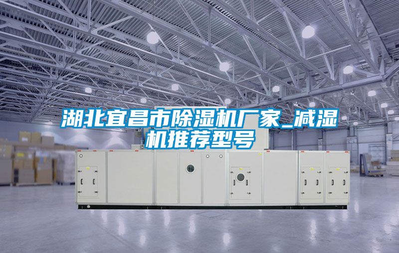 湖北宜昌市除濕機(jī)廠家_減濕機(jī)推薦型號