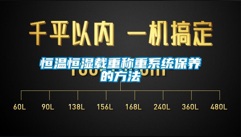 恒溫恒濕載重稱(chēng)重系統保養的方法