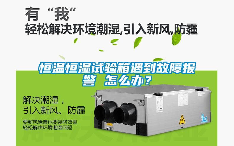 恒溫恒濕試驗箱遇到故障報警 怎么辦？