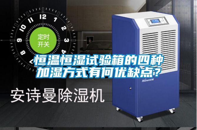 恒溫恒濕試驗(yàn)箱的四種加濕方式有何優(yōu)缺點(diǎn)？