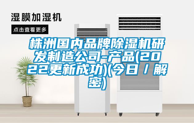 株洲國(guó)內(nèi)品牌除濕機(jī)研發(fā)制造公司-產(chǎn)品(2022更新成功)(今日／解密)