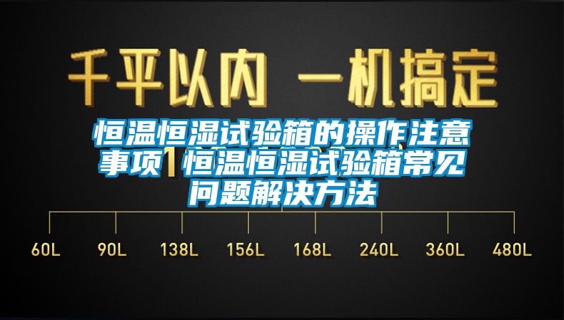恒溫恒濕試驗箱的操作注意事項 恒溫恒濕試驗箱常見(jiàn)問(wèn)題解決方法